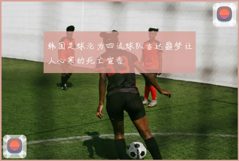 韩国足球沦为四流球队吉达噩梦让人心寒的死亡宣告