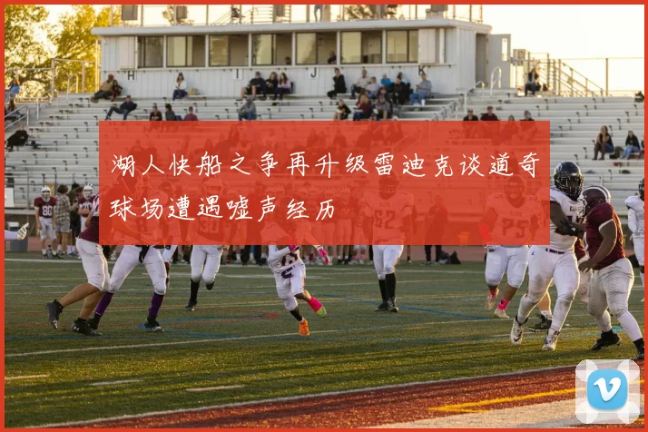 湖人快船之争再升级雷迪克谈道奇球场遭遇嘘声经历