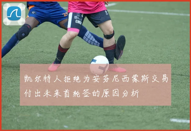 凯尔特人拒绝为安芬尼西蒙斯交易付出未来首轮签的原因分析