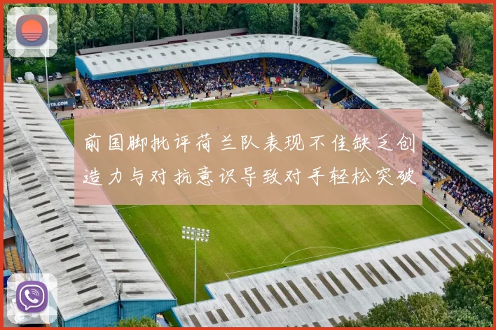 前国脚批评荷兰队表现不佳缺乏创造力与对抗意识导致对手轻松突破
