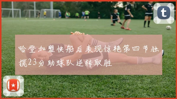 哈登加盟快船后表现惊艳第四节独揽23分助球队逆转取胜