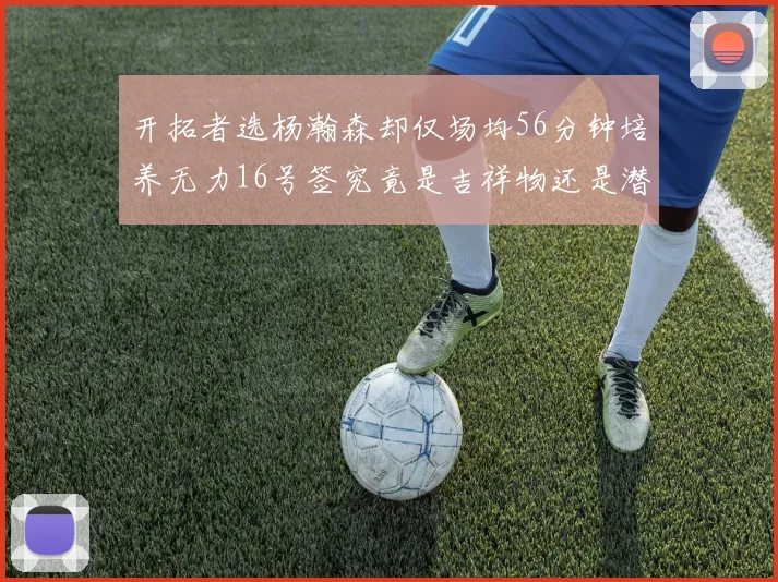 开拓者选杨瀚森却仅场均56分钟培养无力16号签究竟是吉祥物还是潜力股