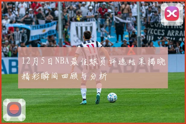 12月5日NBA最佳球员评选结果揭晓精彩瞬间回顾与分析