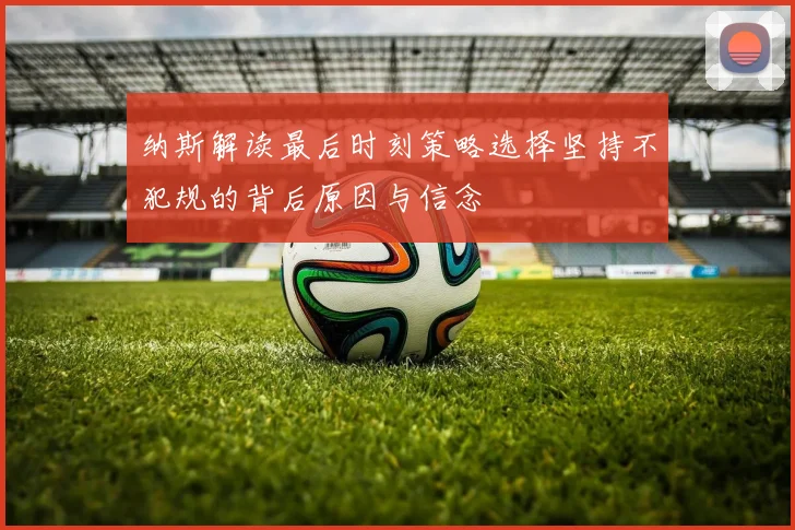 纳斯解读最后时刻策略选择坚持不犯规的背后原因与信念