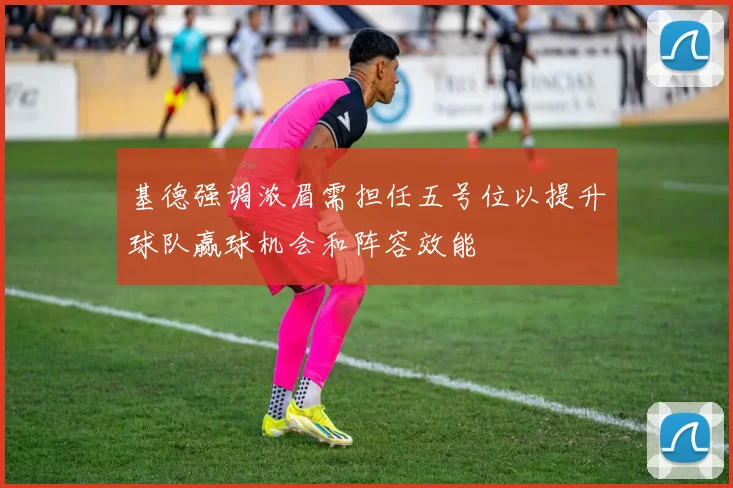 基德强调浓眉需担任五号位以提升球队赢球机会和阵容效能