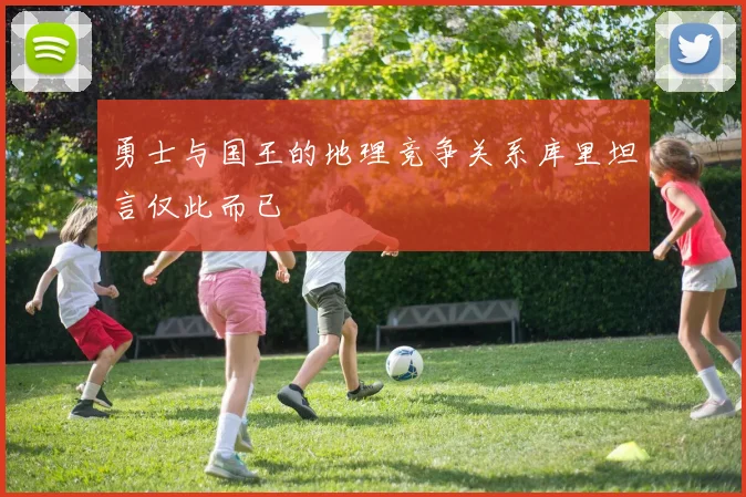 勇士与国王的地理竞争关系库里坦言仅此而已