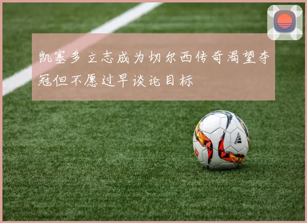 凯塞多立志成为切尔西传奇渴望夺冠但不愿过早谈论目标