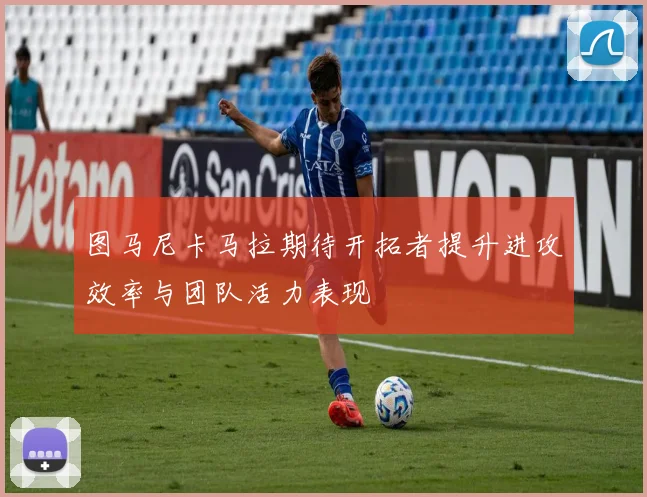 图马尼卡马拉期待开拓者提升进攻效率与团队活力表现