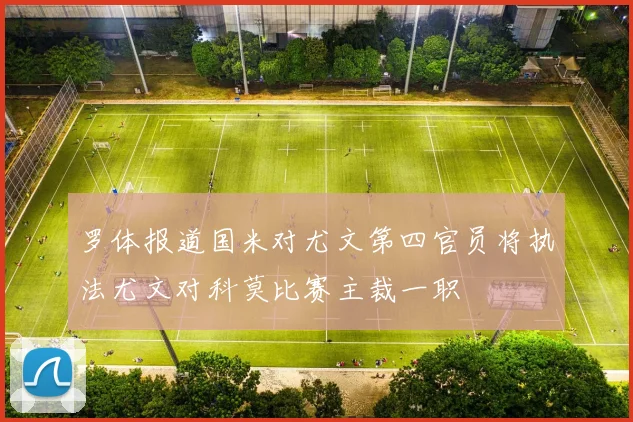 罗体报道国米对尤文第四官员将执法尤文对科莫比赛主裁一职