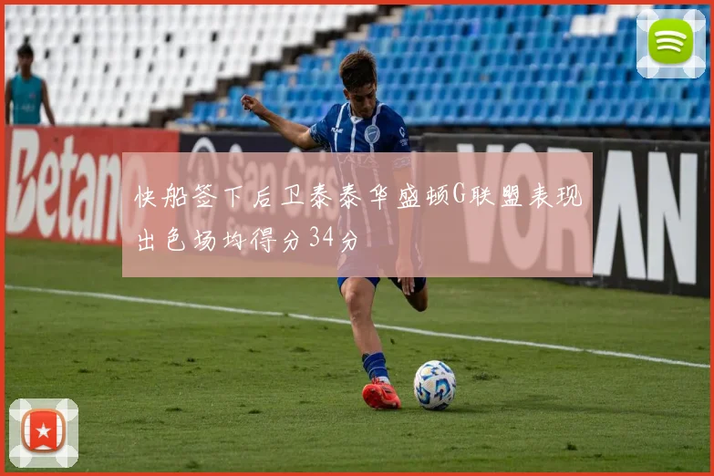 快船签下后卫泰泰华盛顿G联盟表现出色场均得分34分