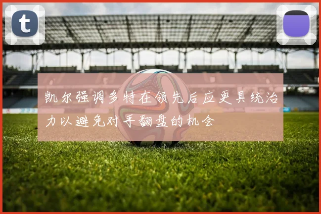 凯尔强调多特在领先后应更具统治力以避免对手翻盘的机会