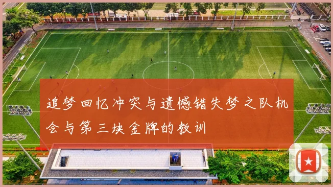 追梦回忆冲突与遗憾错失梦之队机会与第三块金牌的教训