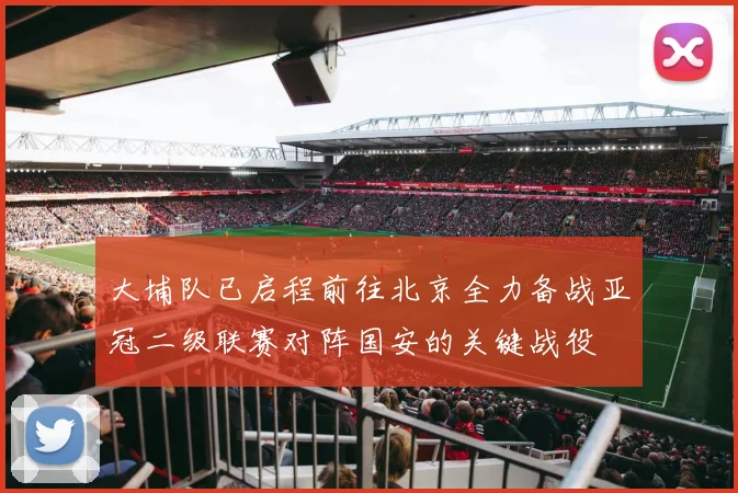 大埔队已启程前往北京全力备战亚冠二级联赛对阵国安的关键战役