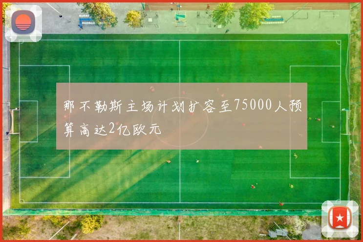那不勒斯主场计划扩容至75000人预算高达2亿欧元