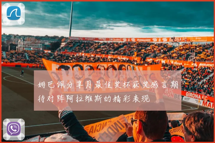 姆巴佩分享月最佳奖杯获奖感言期待对阵阿拉维斯的精彩表现